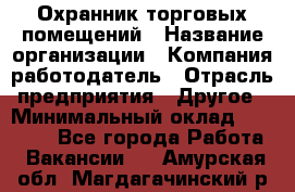 Охранник торговых помещений › Название организации ­ Компания-работодатель › Отрасль предприятия ­ Другое › Минимальный оклад ­ 22 000 - Все города Работа » Вакансии   . Амурская обл.,Магдагачинский р-н